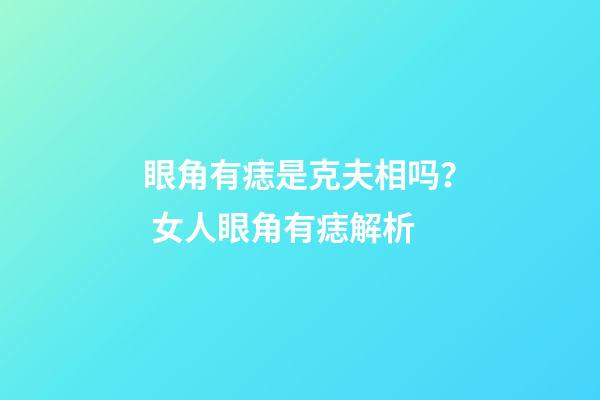 眼角有痣是克夫相吗？ 女人眼角有痣解析